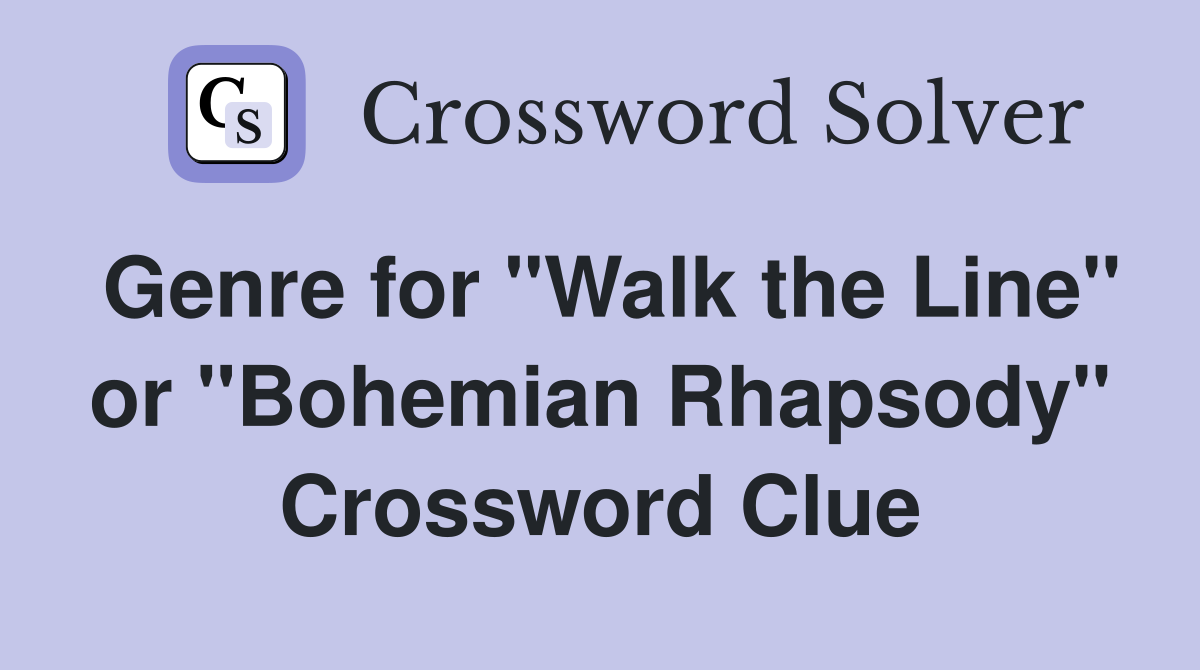 Genre for "Walk the Line" or "Bohemian Rhapsody" Crossword Clue